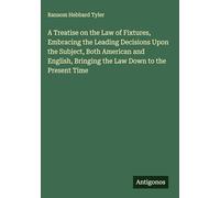 A Treatise on the Law of Fixtures, Embracing the Leading Decisions Upon the Subject, Both American and English, Bringing the Law Down to the Present Time