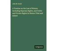 A Treatise on the Law of Waters, Including Riparian Rights, and Public and Private Rights in Waters Tidal and Inland