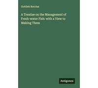 A Treatise on the Management of Fresh-water Fish: with a View to Making Them