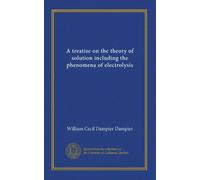A treatise on the theory of solution including the phenomena of electrolysis