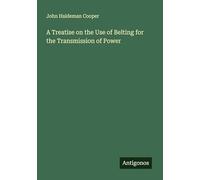 A Treatise on the Use of Belting for the Transmission of Power