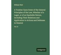 A Treatise Upon Some of the General Principles of the Law, Whether of a Legal, or of an Equitable Nature, Including Their Relations and Application to Actions and Defenses in General: Vol. II