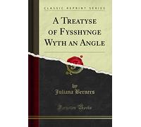 A Treatyse of Fysshynge Wyth an Angle (Classic Reprint)