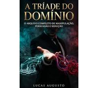 A Tríade do Domínio: O Arquivo Completo de Manipulação, Persuasão e Sedução