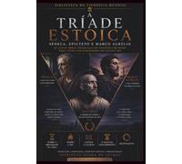 A Tríade Estoica: Sêneca, Epicteto e Marco Aurélio - As cinco obras essenciais da filosofia de Roma para viver com serenidade no século XXI
