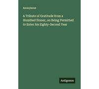 A Tribute of Gratitude from a Humbled Sinner, on Being Permitted to Enter his Eighty-Second Year