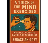A Trick of the Mind Exercises: Practical Guide to Daniel Yon Teachings