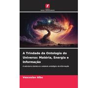 A Trindade da Ontologia do Universo: Matéria, Energia e Informação: A estrutura cósmica e o estatuto ontológico da informação