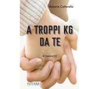 A troppi kg da te [Paperback] [Apr 10, 2024] Cattarello, Roberta