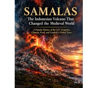 ( A True Historical Story )SAMALAS 1257: The Indonesian Volcano That Changed the Medieval World: Climate Catastrophe, Food Crisis, and the Lost Kingdom of Lombok