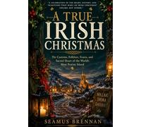 A True Irish Christmas: The Customs, Folklore, Feasts, and Sacred Heart of the World's Most Festive Island