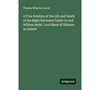 A True Relation of the Life and Death of the Right Reverend Father in God William Bedel, Lord Bisop of Kilmore in Ireland