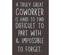 A Truly Great Coworker is Hard to Find, Difficult to Part with & Impossible to Forget - Lined Notebook, 120 Pages, 6x9 Softcover Journal, Farewell & Appreciation Gift for Colleagues