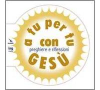 A tu per tu con Gesù. Preghiere e riflessioni
