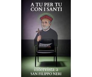 A tu per tu con i Santi. Intervista a San Filippo Neri: Dialoghi impossibili per trovare risposte eterne alle domande di oggi.