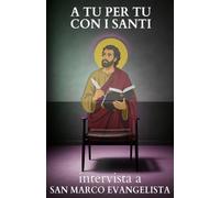 A tu per tu con i Santi. Intervista a San Marco Evangelista: Dialoghi impossibili per trovare risposte eterne alle domande di oggi