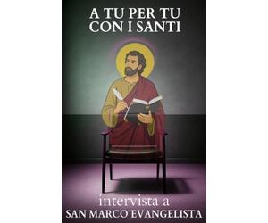 A tu per tu con i Santi. Intervista a San Marco Evangelista: Dialoghi impossibili per trovare risposte eterne alle domande di oggi