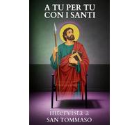 A tu per tu con i Santi. Intervista a San Tommaso: Dialoghi impossibili per trovare risposte eterne alle domande di oggi.