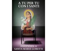 A tu per tu con i Santi. Intervista a Santa Maria Goretti: Dialoghi impossibili per trovare risposte eterne alle domande di oggi.