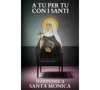 A tu per tu con i Santi. Intervista a Santa Monica: Dialoghi impossibili per trovare risposte eterne alle domande di oggi.