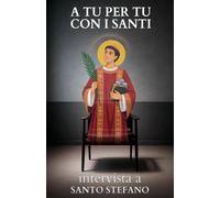 A tu per tu con i Santi. Intervista a Santo Stefano: Dialoghi impossibili per trovare risposte eterne alle domande di oggi.