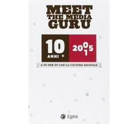 A tu per tu con la cultura digitale. 10 anni. Meet the media guru - AA.VV.