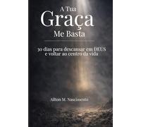 A Tua Graça Me Basta: 30 dias para desacelerar, descansar em Deus e voltar ao centro da vida