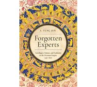 Forgotten Experts: Astrologers, Science, and Authority in the Ottoman Empire, 1450-1600 (Stanford Ottoman World Series: Critical Studies in Empire, Nature, and Knowledge)