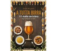 A tutta Birra: 111 ricette con la birra: dagli antipasti ai dolci