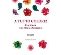 A tutto colore! Ken Scott tra moda e gioiello. Ediz. italiana e inglese