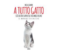 A tutto gatto. Ciò che devi sapere sul tuo amico felino: il manuale defini...