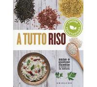 A tutto riso. Cucina vegetariana. Sane e gustose ricette in sintonia con la natura