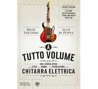 A tutto volume. Una storia epica dello stile, del suono e della rivoluzione della chitarra elettrica