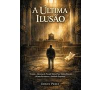 A Última Ilusão: Como a Mentira do Pecado Mortal Nos Tornou Doentes e Como Recuperar a Sanidade Espiritual