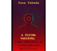 A ÚLTIMA VARIÁVEL: Como Destruir a Inteligência Artificial: 2