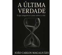 A Última Verdade: O Que Ninguém Te Conta Sobre a Vida
