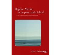 A un passo dalla felicità. Una resa dei conti con la depressione - Merkin Daphne