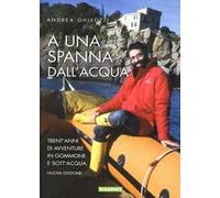 A una spanna dall'acqua. Trent'anni di avventure in gommone e sott'acqua