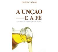 A UNÇÃO E FÉ: Como ministrar cura aos enfermos e libertação aos cativos