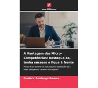 A Vantagem das Micro-Competências: Destaque-se, tenha sucesso e fique à frente: Porque é que dominar os mais pequenos detalhes lhe dá a maior vantagem na carreira e nos negócios