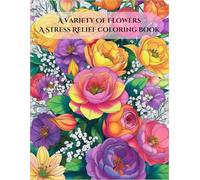 A Variety Of Flowers - A Stress Relief coloring book: An Enchanting Coloring Book Filled With Beautiful Blooming Flowers