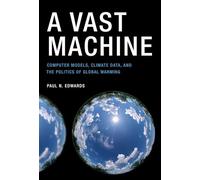 A Vast Machine: Computer Models, Climate Data, and the Politics of Global Warming