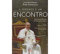 A Verdade É Um Encontro. Homilias Proferidas na Casa Santa Marta