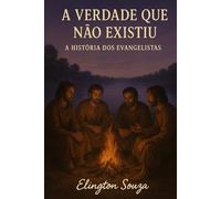 A Verdade Que Não Existiu: A História dos Evangelistas