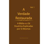 A Verdade Restaurada Volume 1: A Bíblia e a Sã Doutrina Explicadas por Sí Mesmas