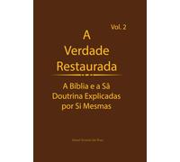 A Verdade Restaurada Volume 2: A Bíblia e a Sã Doutrina Explicadas por Si Mesmas