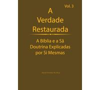 A Verdade Restaurada Volume 3: A Bíblia e a Sã Doutrina Explicadas por Si Mesmas