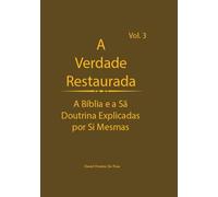 A Verdade Restaurada Volume 3: A Bíblia e a Sã Doutrina Explicadas por Si Mesmas