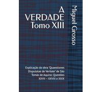 A VERDADE Tomo XIII: Explicação da obra "Quaestiones Disputatae de Veritate" de São Tomás de Aquino: Questões XXVII - XXVIII e XXIX: 13