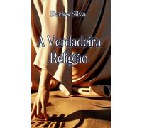 A Verdadeira Religiao: Segundo os ensinamentos de Jesus
